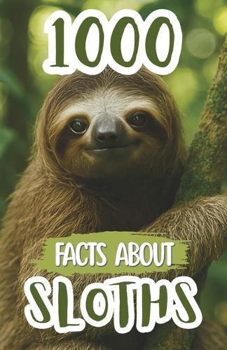 1000 Sloth Facts For Kids: Fun Discoveries, Cool Trivia, and Amazing Insights About Slow Creatures, Rainforest Habits, Unique Species, and Nature's Relaxed Climbers