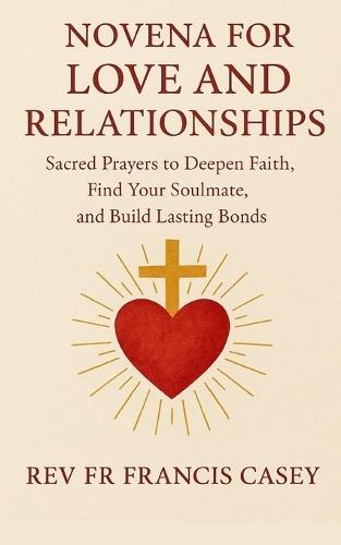 Novena for Love and Relationships: Sacred Prayers to Deepen Faith, Find Your Soulmate, and Build Lasting Bonds