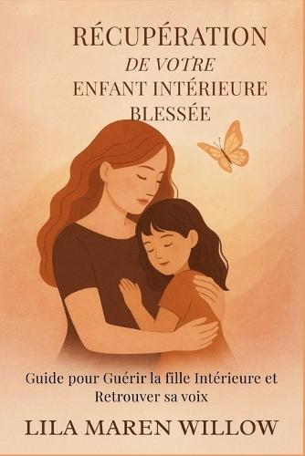 Récupération de votre Enfant Intérieure Blessée: Guide pour Guérir la fille Intérieure et Retrouver sa voix