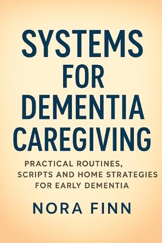 Systems for Dementia Caregiving: Practical Routines, Scripts and Home Strategies for Early Dementia