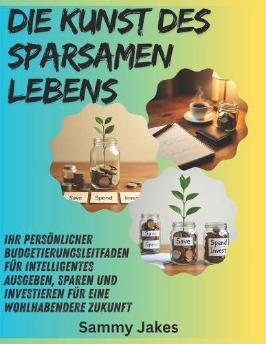 Die Kunst des sparsamen Lebens: Ihr persönlicher Budgetierungsleitfaden für intelligentes Ausgeben, Sparen und Investieren für eine wohlhabendere Zukunft