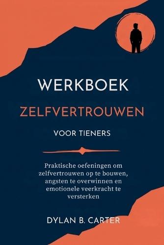 Werkboek Zelfvertrouwen Voor Tieners: Praktische oefeningen om zelfvertrouwen op te bouwen, angsten te overwinnen en emotionele veerkracht te versterken