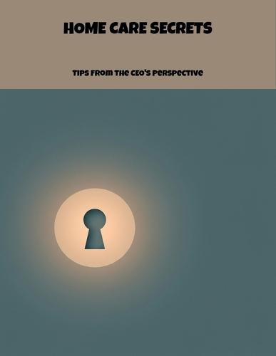 Home Care Secrets: Tips From The Ceo'S Perspective