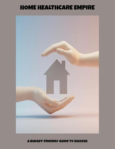 Home Healthcare Empire: A Budget-Friendly Guide To Success