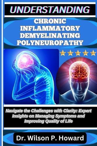 Understanding Chronic Inflammatory Demyelinating Polyneuropathy: Navigate the Challenges with Clarity: Expert Insights on Managing Symptoms and Improving Quality of Life