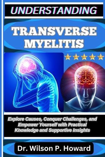 Understanding Transverse Myelitis: Explore Causes, Conquer Challenges, and Empower Yourself with Practical Knowledge and Supportive Insights