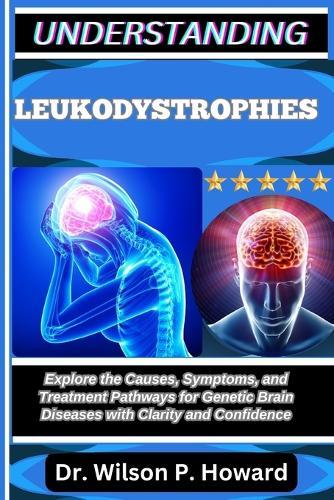 Understanding Leukodystrophies: Explore the Causes, Symptoms, and Treatment Pathways for Genetic Brain Diseases with Clarity and Confidence