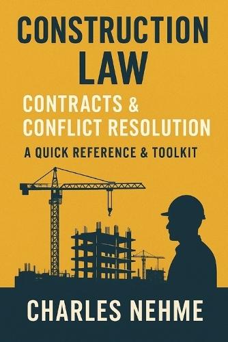 Construction Law, Contracts & Conflict Resolution: Quick Reference & Toolkit
