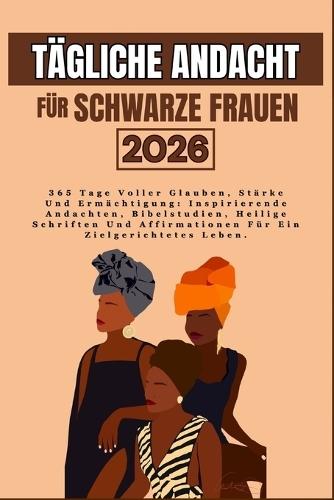 Tägliche Andacht Für Schwarze Frauen 2026: 365 Tage Voller Glauben, Stärke Und Ermächtigung: Inspirierende Andachten, Bibelstudien, Heilige Schriften Und Affirmationen Für Ein Zielgerichtetes Leben