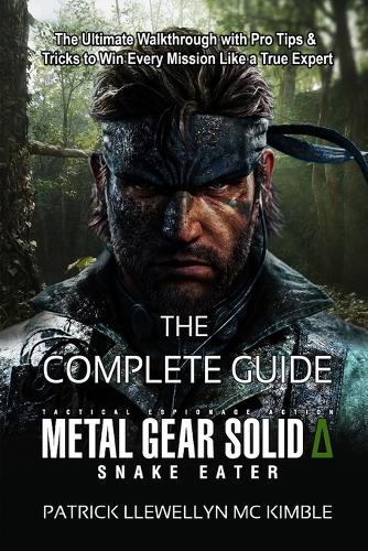 Metal Gear Solid Delta: SNAKE EATER GAME GUIDE: Ultimate Walkthrough with Pro Tips & Tricks to Win Every Mission Like a True Expert