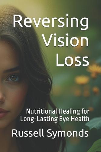 Reversing Vision Loss: Nutritional Healing for Long-Lasting Eye Health