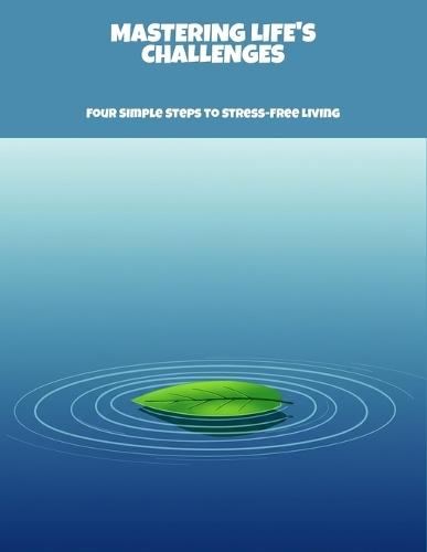 Mastering Life'S Challenges: Four Simple Steps To Stress-Free Living