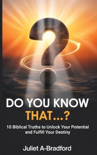 Do You Know That...?: 10 Biblical Truths to Unlock Your Potential and Fulfil Your Destiny