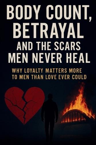 Body Count, Betrayal, and the Scars Men Never Heal: Why Loyalty Matters More to Men Than Love Ever Could