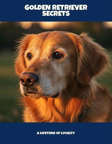 Golden Retriever Secrets: A Lifetime Of Loyalty