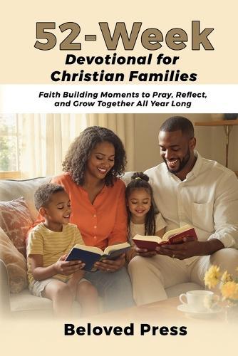 52-Week Devotional for Christian Families: Faith Building Moments to Pray, Reflect, and Grow Together All Year Long