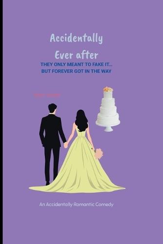 Accidentally Ever After: They Only Meant to Fake It... But Forever Got in the Way