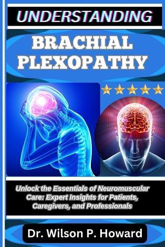 Understanding Brachial Plexopathy: Unlock the Essentials of Neuromuscular Care: Expert Insights for Patients, Caregivers, and Professionals