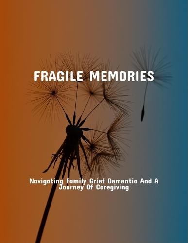 Fragile Memories: Navigating Family Grief Dementia And A Journey Of Caregiving