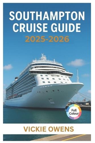 Southampton Cruise Guide 2025-2026: Cruise Lines, Ports of Call, Excursions, Itineraries, Excursions, Packing Tips & Insider Advice