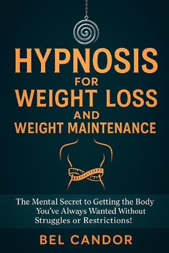 Hypnosis for Weight Loss and Weight Maintenance: The Mental Secret to Getting the Body You've Always Wanted Without Struggles or Restrictions!