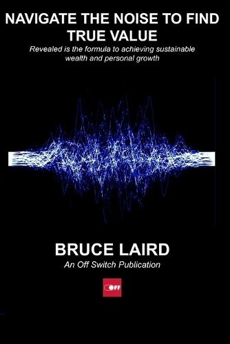 Navigate The Noise To Find True Value: Revealed is the formula to achieving sustainable wealth and personal growth