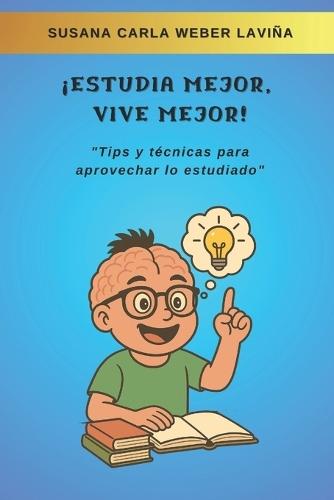 ¡Estudia mejor, vive mejor!: ""Tips y técnicas para aprovechar lo estudiado""