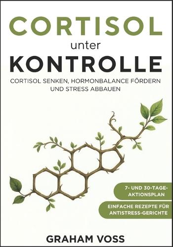 Cortisol unter Kontrolle: Cortisol senken, Hormonbalance fördern und Stress abbauen