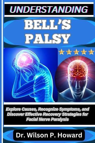 Understanding Bell's Palsy: Explore Causes, Recognize Symptoms, and Discover Effective Recovery Strategies for Facial Nerve Paralysis