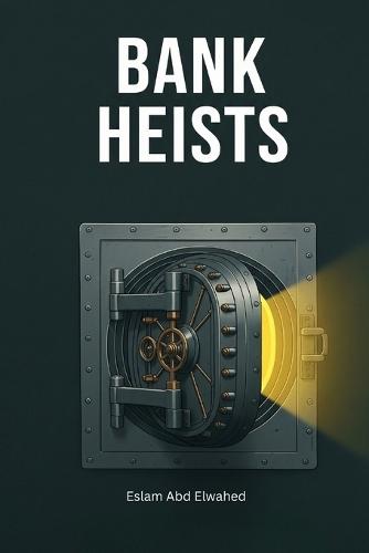 Bank Heists: 100 True Stories of the World's Biggest Robberies