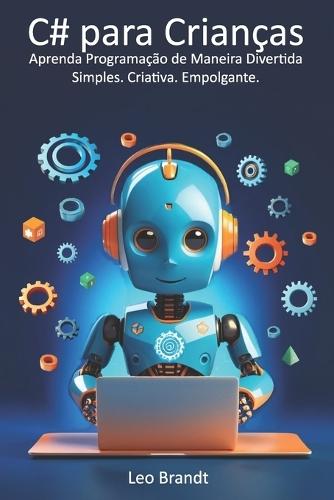 C# para Crianças: Aprenda Programação de Maneira Divertida - Simples. Criativa. Empolgante.: De 10 a 14 anos: O Guia Completo de Programação em C# para Crianças - Fácil, Prático e Cheio de Projetos Criativos