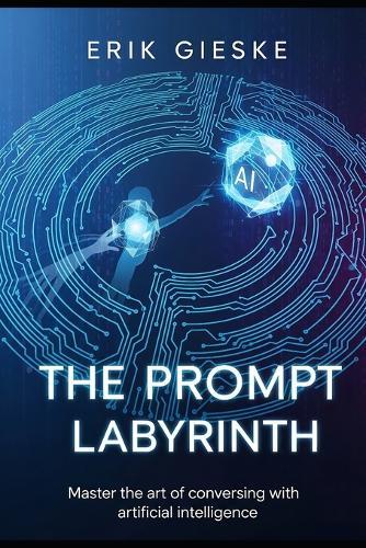 The Prompt Labyrinth: Master the art of conversing with artificial intelligence