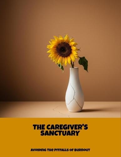 The Caregiver'S Sanctuary: Avoiding The Pitfalls Of Burnout
