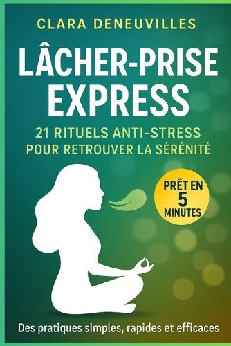 Lâcher-Prise Express 21 Rituels Anti-Stress pour Retrouver la Sérénité: Des micro-rituels rapides et efficaces pour apaiser le stress moderne, relâcher les tensions et retrouver un équilibre intérieur - même avec un emploi du temps chargé.