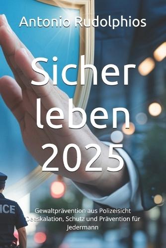 Sicher leben 2025: Gewaltprävention aus Polizeisicht Deeskalation, Schutz und Prävention für Jedermann