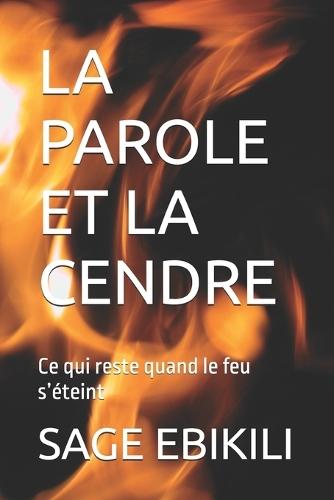 La Parole Et La Cendre: Ce qui reste quand le feu s'éteint