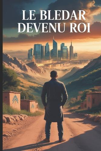 Le Bledar devenu Roi: De bledar à milliardaire: Le roman inspirant d'une incroyable ascension entre l'Algérie et la France.