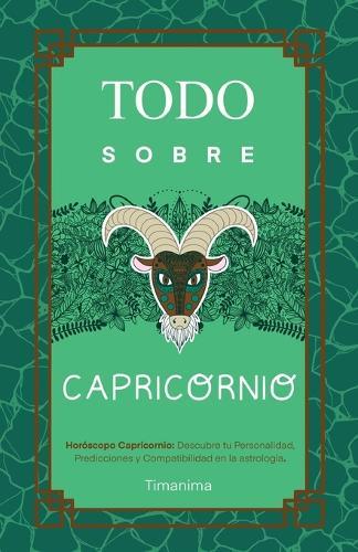 Todo Sobre Capricornio: Horóscopo Capricornio: Guía Completa de Astrología, Predicciones, Personalidad y Compatibilidad Amorosa