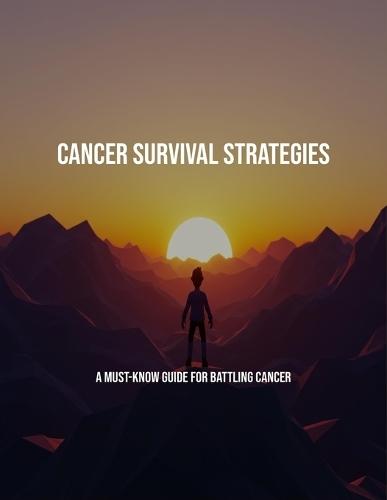 Cancer Survival Strategies: A Must-Know Guide For Battling Cancer