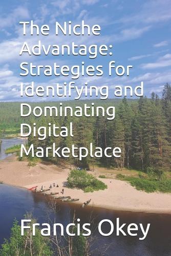 The Niche Advantage: Strategies for Identifying and Dominating Digital Marketplace: The niche advantage: strategies for identifying and dominating digital marketplace 6x9in 98 pages