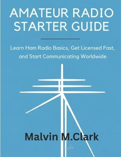 Amateur Radio Starter Guide: Learn Ham Radio Basics, Get Licensed Fast, and Start Communicating Worldwide