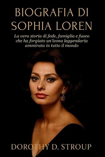 Biografia Di Sophia Loren: La vera storia di fede, famiglia e fuoco che ha forgiato un'icona leggendaria ammirata in tutto il mondo