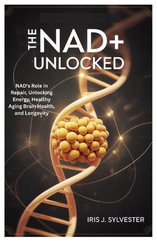 The NAD+ Unlocked: NAD's Role in Repair, Unlocking Energy, Healthy Aging Brain Health, and Longevity