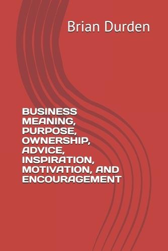 Business Meaning, Purpose, Ownership, Advice, Inspiration, Motivation, and Encouragement