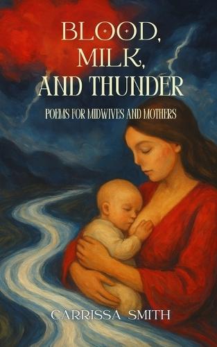 Blood, Milk, and Thunder: Poems for Midwives and Mothers