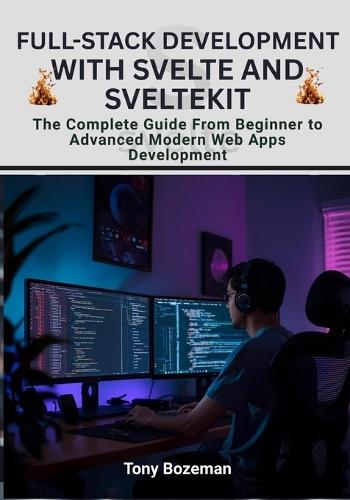 Full-Stack Development with Svelte and SvelteKit: The Complete Guide From Beginner to Advanced Modern Web Apps Development