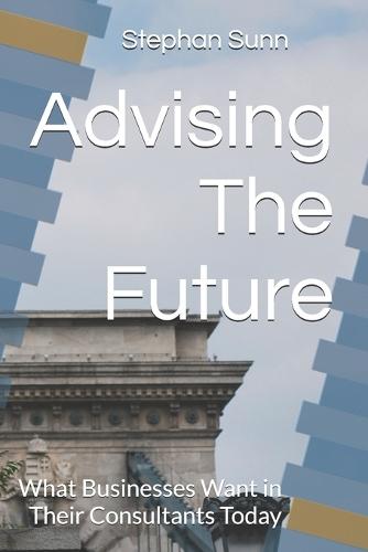 Advising The Future: What Businesses Want in Their Consultants Today