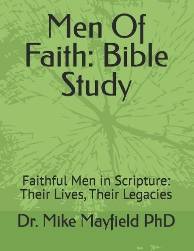 Men Of Faith: Bible Study: Faithful Men in Scripture: Their Lives, Their Legacies