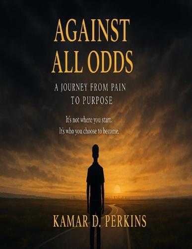 Against All Odds: A Journey from Pain to Purpose