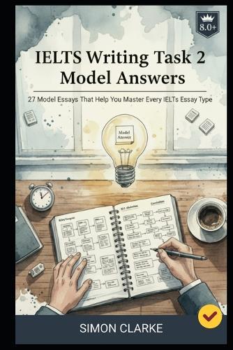 IELTS Writing Task 2 Model Answers: 27 Model Essays That Help You Master Every IELTS Essay Type and Get a Band 8.0+ With Ease.